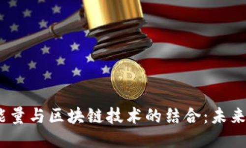 Tokenimtrx能量与区块链技术的结合:未来的潜力与应用