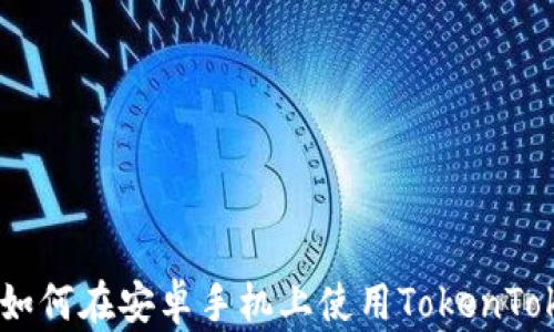 全面解析:如何在安卓手机上使用TokenTokenIM钱包