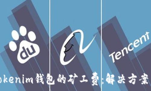 如何降低Tokenim钱包的矿工费:解决方案与实用技巧