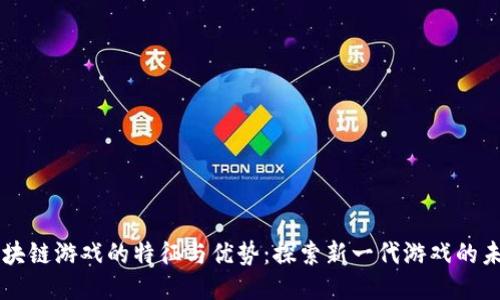 区块链游戏的特征与优势：探索新一代游戏的未来