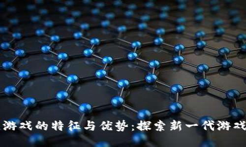 区块链游戏的特征与优势：探索新一代游戏的未来