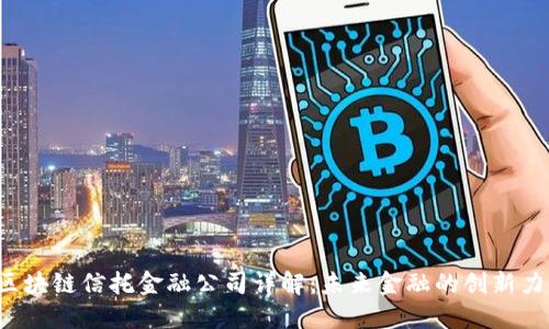 区块链信托金融公司详解:未来金融的创新力量