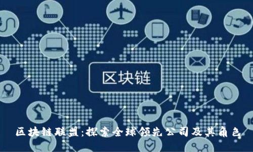 区块链联盟:探索全球领先公司及其角色