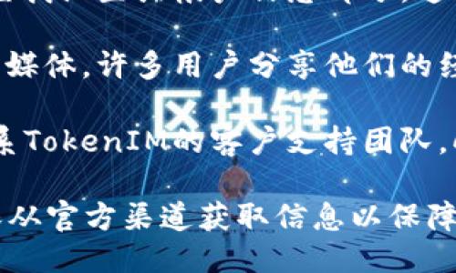 要找到TokenIM的公钥，您可以按照以下步骤操作：

1. **官方网站**：访问TokenIM的官方网站，通常会在官方网站上提供相关的公钥信息。检查网站的支持或文档部分，可能会有详细的指南。

2. **用户手册或文档**：如果您已经在使用TokenIM，可以查阅用户手册或官方文档。这些文档通常涵盖如何找到或生成公钥的详细步骤。

3. **应用内设置**：在TokenIM的移动应用中，您可以查找设置或帐户信息部分，通常会有关于如何访问您的公钥的信息。

4. **社区支持和论坛**：搜索TokenIM用户论坛或社交媒体，许多用户分享他们的经验，可能会有人解答您的问题。

5. **客户支持**：如果您仍然找不到公钥，可以直接联系TokenIM的客户支持团队，向他们询问如何获取公钥。

通过以上步骤，您应该能够找到TokenIM的公钥。请确保从官方渠道获取信息以保障安全。