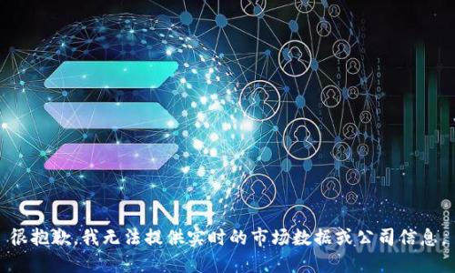 很抱歉，我无法提供实时的市场数据或公司信息。