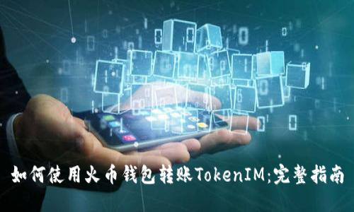 如何使用火币钱包转账TokenIM:完整指南