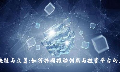 区块链与众筹:如何共同推动创新与投资平台的未来