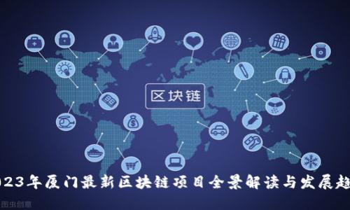 2023年厦门最新区块链项目全景解读与发展趋势