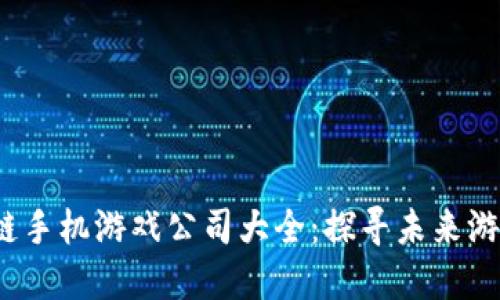 2023年区块链手机游戏公司大全:探寻未来游戏的无限可能