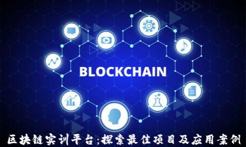 区块链实训平台:探索最佳项目及应用案例