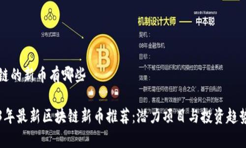 区块链的新币有哪些
2023年最新区块链新币推荐:潜力项目与投资趋势分析