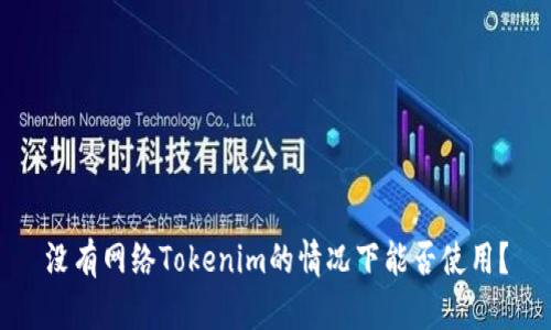 没有网络Tokenim的情况下能否使用?