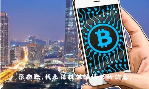 很抱歉，我无法提供该请求的信息。