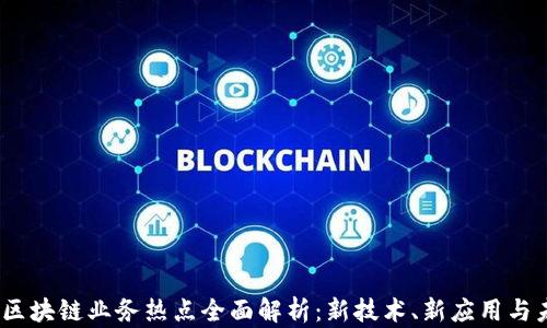 2023年区块链业务热点全面解析:新技术、新应用与未来趋势