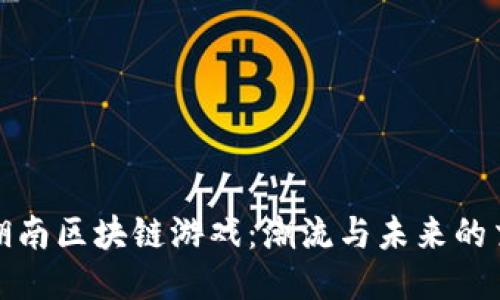 探索湖南区块链游戏:潮流与未来的交汇点