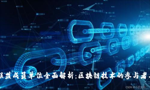 区块链联盟成员单位全面解析:区块链技术的参与者与推动者