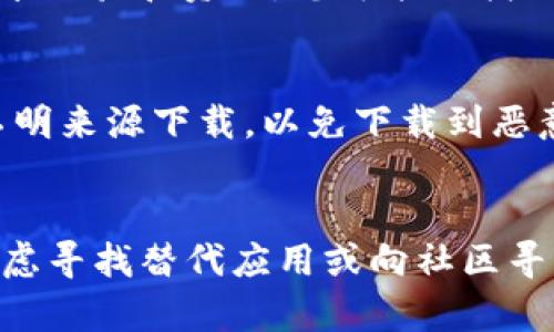 关于“tokenim”是否还能下载，具体取决于您要下载的内容和平台。以下是一些可能的情况及建议：

### 1. 检查官方网站
首先，访问“tokenim”的官方网站是获取最新信息的最佳途径。官方网站通常会提供最新版本的下载链接，以及相关更新的公告。如果网站仍然可用，您应该能够找到下载选项。

### 2. 应用商店
如果“tokenim”是一个应用程序，您可以在相应的应用商店（如Google Play或Apple App Store）中搜索。如果应用仍然可用，您可以直接从商店下载。

### 3. 版本信息
有时，开发者可能会停止支持旧版本，导致无法下载。如果您之前下载过，检查您的设备上是否还有可用的安装包或更新版本。

### 4. 社区和论坛
如果以上途径无效，可以在相关的在线社区或论坛中询问。许多用户会分享经验和资源，您可能会找到下载安装的替代方案。

### 5. 安全性
下载应用时，请确保从可信的来源获取，以避免潜在的安全风险。不要从不明来源下载，以免下载到恶意软件。

### 结论
综上，建议您通过官方渠道确认“tokenim”的下载状态。如果无法下载，考虑寻找替代应用或向社区寻求帮助。