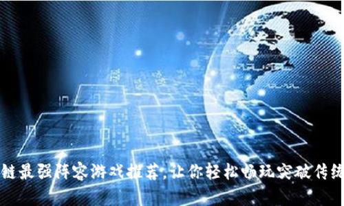 区块链最强阵容游戏推荐,让你轻松畅玩突破传统界限