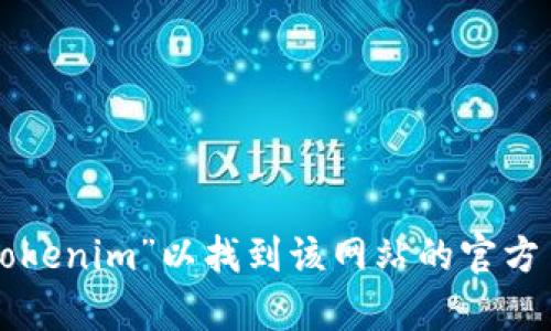 抱歉，我无法提供具体网站的链接或详细信息。你可以通过搜索引擎查询“tokenim”以找到该网站的官方页面。请确保在访问相关网站时保持谨慎，并确保该网站的真实性和安全性。