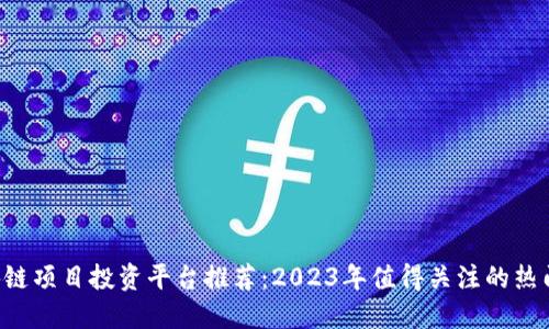 区块链项目投资平台推荐:2023年值得关注的热门项目