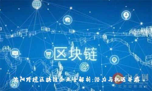 沈阳跨境区块链企业全解析:潜力与机遇并存
