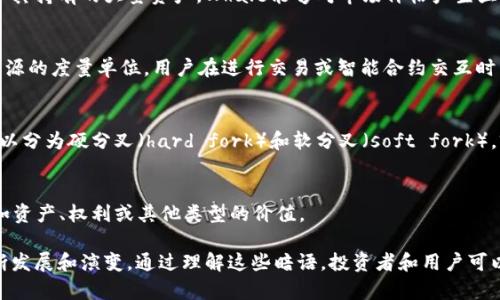 在区块链世界中，有很多专有术语和暗语，了解这些术语对于深入理解区块链技术及其应用至关重要。以下是一些常见的区块链相关的英文暗语及其简要解释：

### 1. **HODL**
这是“hold”一词的错误拼写，意思是长期持有加密货币，而不是因价格波动而频繁交易。这个词代表了投资者对其资产未来价值的信心。

### 2. **FOMO**
这是“Fear of Missing Out”的缩写，意为对错过机会的恐惧。在加密货币市场中，FOMO常常导致投资者在价格上涨时迅速购买资产，以免错失盈利机会。

### 3. **FUD**
这是“Fear, Uncertainty, Doubt”的缩写，指传播虚假信息或谣言以制造恐慌、疑虑和不安，进而影响他人的投资决策。在加密市场中，FUD常常用于操纵市场情绪。

### 4. **ALTCOIN**
术语指除了比特币（Bitcoin）以外的所有加密货币。ALTCOINs 包括以太坊、瑞波币等，通常在技术或应用上与比特币有所不同。

### 5. **Satoshi**
这是比特币的最小单位，以比特币创始人中本聪（Satoshi Nakamoto）命名。1比特币等于1亿个Satoshi。

### 6. **ICO**
这是“Initial Coin Offering”的缩写，是一种为新项目筹集资金的方式，类似于传统的首次公开募股（IPO）。在ICO中，投资者可以购买新发行的代币。

### 7. **Whale**
指在区块链市场上持有大量加密货币的个人或实体。由于其持有的大量资产，Whale能够对市场价格产生显著影响。

### 8. **Gas**
在以太坊等区块链中，Gas是用来支付交易费用和计算资源的度量单位。用户在进行交易或智能合约交互时需要支付Gas。

### 9. **Fork**
指区块链的分叉，通常发生在协议的重大变更时。Fork可以分为硬分叉（hard fork）和软分叉（soft fork），前者会导致新链的产生，而后者则与旧链保持兼容。

### 10. **Token**
在区块链上发行的数字资产。Token可以代表多种事物，如资产、权利或其他类型的价值。

这些术语只是冰山一角，区块链领域的专业术语还在不断发展和演变。通过理解这些暗语，投资者和用户可以更好地把握市场动态和技术趋势。
