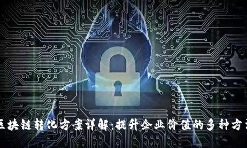 区块链转化方案详解:提升企业价值的多种方法