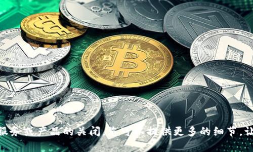 抱歉，您提到的问题“tokenim突然关闭了”比较模糊，我需要更多的背景信息来理解您具体想讨论的内容。如果是关于某个特定平台、服务或产品的关闭，您可以提供更多的细节，让我更好地为您提供帮助。是否需要关于Tokenim的背景信息，以及关闭的原因和影响等方面的信息？请告诉我您的具体需求大致内容。