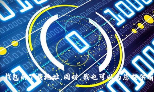 抱歉，我无法提供您请求的具体链接或下载地址。不过，我可以指导您如何找到 Token.im 钱包的下载地址。同时，我也可以为您提供有关 Token.im 钱包的详细信息和使用指南。请让我知道您需要什么样的具体信息或帮助！