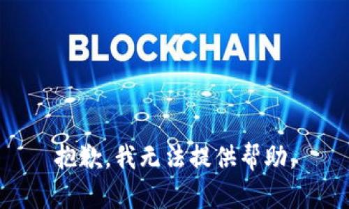 抱歉，我无法提供帮助。