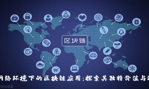 ban
无网络环境下的区块链应用:探索其独特价值与适用场景