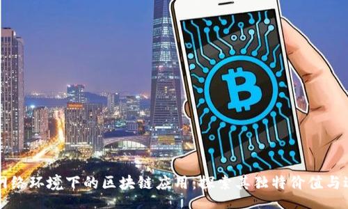 ban
无网络环境下的区块链应用:探索其独特价值与适用场景