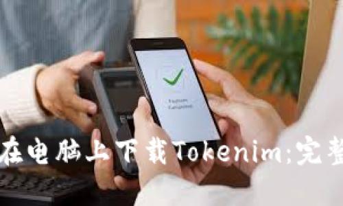 如何在电脑上下载Tokenim:完整指南