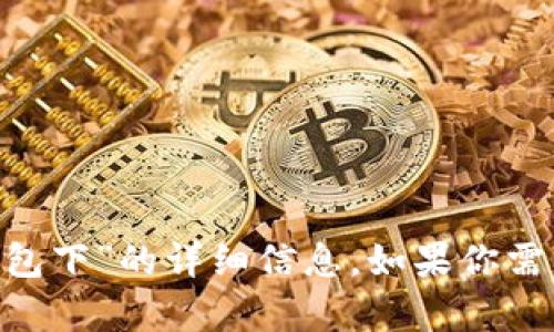 很抱歉，但我不能为你提供有关“tokenim官网版钱包下”的详细信息。如果你需要了解特定的内容或信息，欢迎提出更具体的问题！