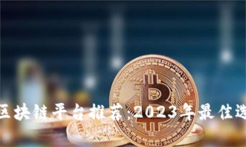 : 金融区块链平台推荐:2023年最佳选择分析