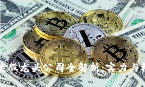 区块链老股龙头公司全解析:实力与机遇并存