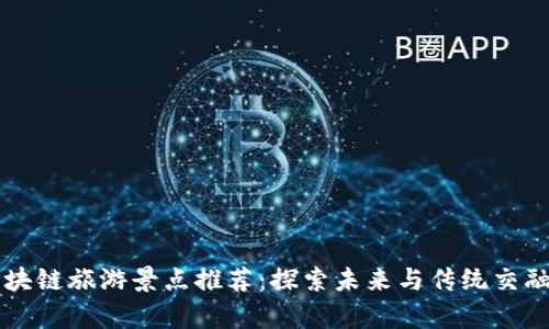 贵州区块链旅游景点推荐:探索未来与传统交融的魅力