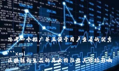 思考一个推广并且便于用户查看的优秀
```xml
区块链衍生品的五大特征及其市场影响