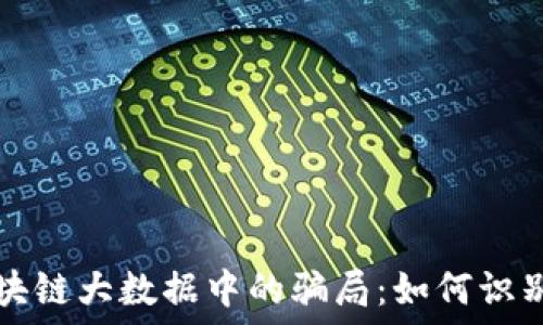 揭秘区块链大数据中的骗局:如何识别与防范