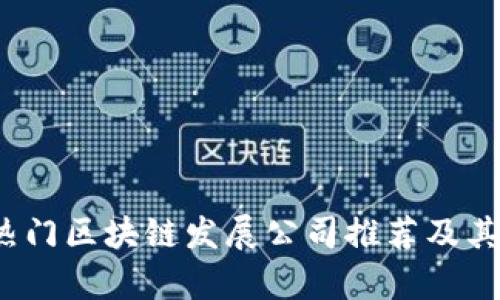2023年热门区块链发展公司推荐及其行业分析