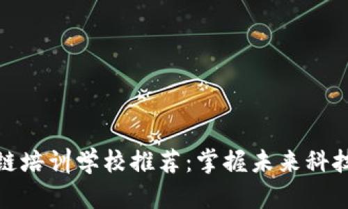 : 深圳区块链培训学校推荐:掌握未来科技的关键技能
