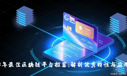 2023年最佳区块链平台推荐:解析优秀特性与应用前景
