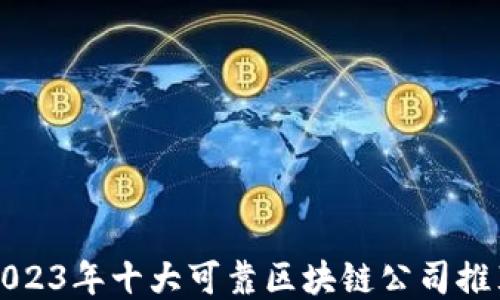 2023年十大可靠区块链公司推荐