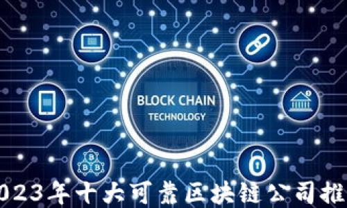 2023年十大可靠区块链公司推荐