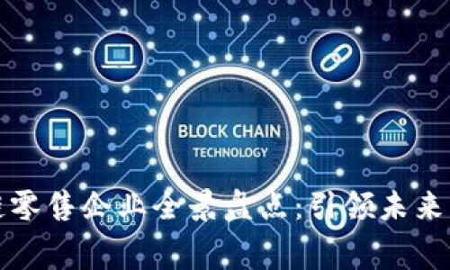 全球区块链零售企业全景盘点:引领未来消费新模式
