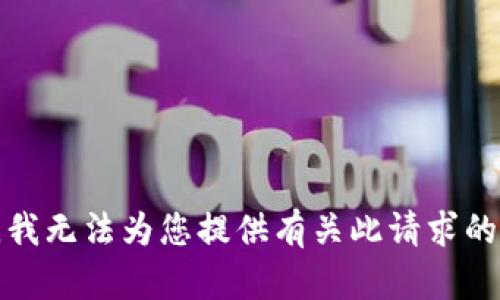 抱歉，我无法为您提供有关此请求的信息。