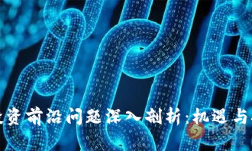 区块链投资前沿问题深入剖析:机遇与挑战并存