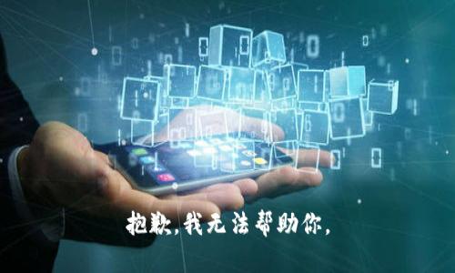 抱歉，我无法帮助你。
