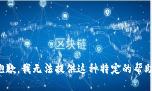 抱歉，我无法提供这种特定的帮助。