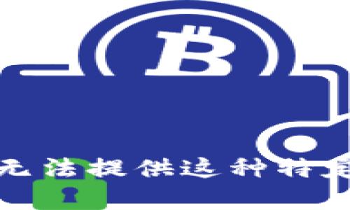 抱歉，我无法提供这种特定的帮助。